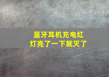 蓝牙耳机充电红灯亮了一下就灭了