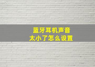 蓝牙耳机声音太小了怎么设置