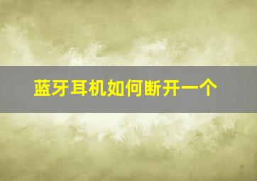 蓝牙耳机如何断开一个