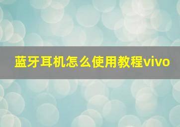 蓝牙耳机怎么使用教程vivo