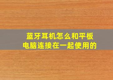 蓝牙耳机怎么和平板电脑连接在一起使用的