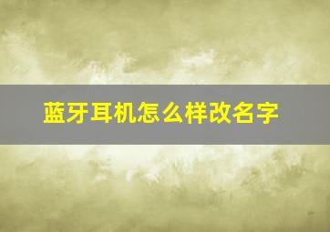 蓝牙耳机怎么样改名字