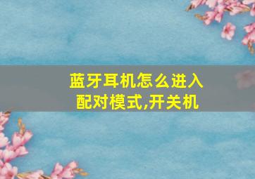 蓝牙耳机怎么进入配对模式,开关机