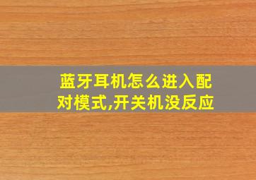 蓝牙耳机怎么进入配对模式,开关机没反应