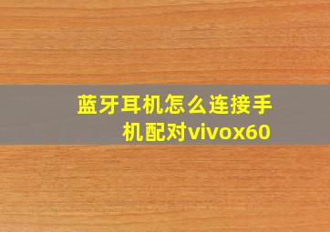 蓝牙耳机怎么连接手机配对vivox60