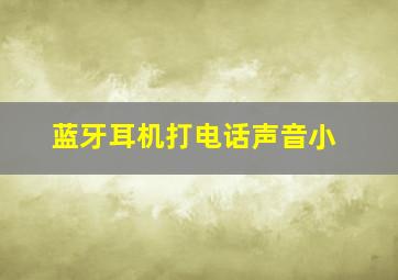 蓝牙耳机打电话声音小