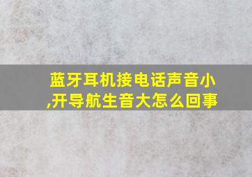 蓝牙耳机接电话声音小,开导航生音大怎么回事