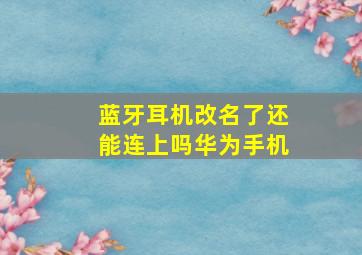 蓝牙耳机改名了还能连上吗华为手机