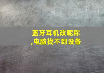 蓝牙耳机改昵称,电脑找不到设备