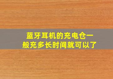 蓝牙耳机的充电仓一般充多长时间就可以了