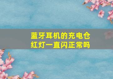 蓝牙耳机的充电仓红灯一直闪正常吗