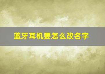 蓝牙耳机要怎么改名字