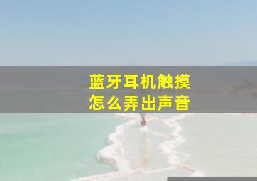 蓝牙耳机触摸怎么弄出声音