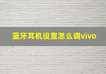 蓝牙耳机设置怎么调vivo