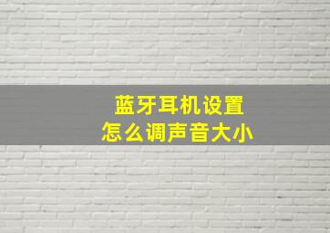 蓝牙耳机设置怎么调声音大小