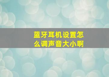 蓝牙耳机设置怎么调声音大小啊