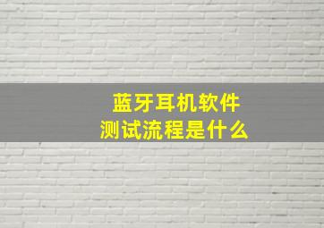 蓝牙耳机软件测试流程是什么