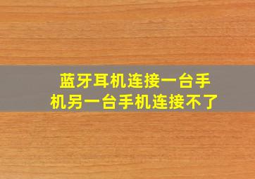 蓝牙耳机连接一台手机另一台手机连接不了