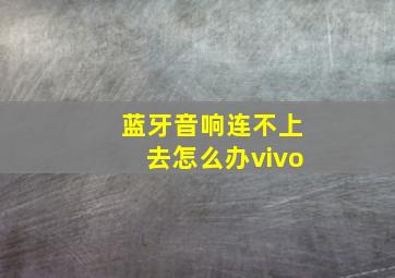 蓝牙音响连不上去怎么办vivo