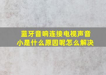 蓝牙音响连接电视声音小是什么原因呢怎么解决