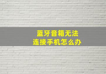 蓝牙音箱无法连接手机怎么办