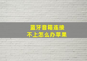 蓝牙音箱连接不上怎么办苹果