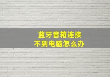 蓝牙音箱连接不到电脑怎么办