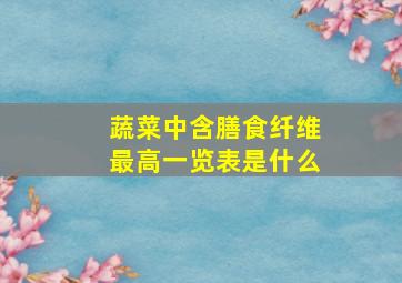 蔬菜中含膳食纤维最高一览表是什么