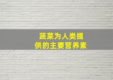 蔬菜为人类提供的主要营养素