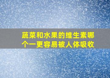 蔬菜和水果的维生素哪个一更容易被人体吸收