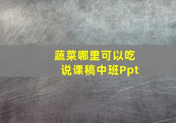 蔬菜哪里可以吃说课稿中班Ppt