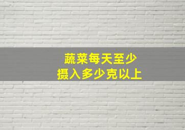 蔬菜每天至少摄入多少克以上