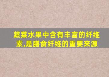 蔬菜水果中含有丰富的纤维素,是膳食纤维的重要来源