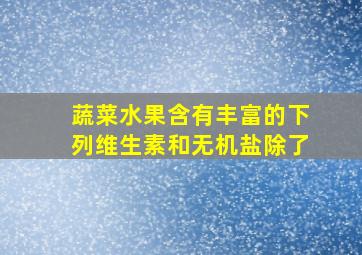 蔬菜水果含有丰富的下列维生素和无机盐除了