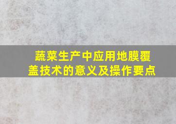 蔬菜生产中应用地膜覆盖技术的意义及操作要点