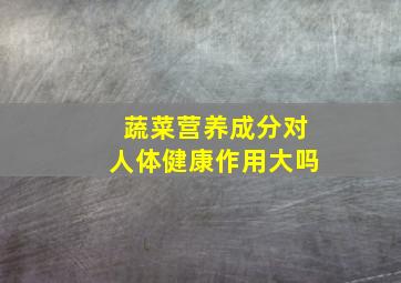 蔬菜营养成分对人体健康作用大吗