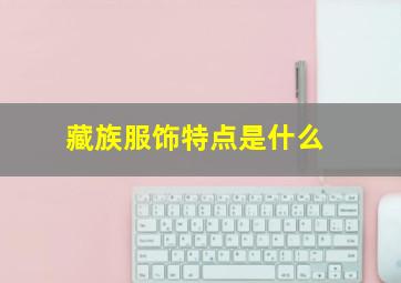 藏族服饰特点是什么