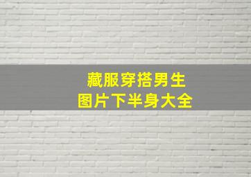 藏服穿搭男生图片下半身大全