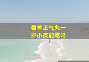 藿香正气丸一岁小孩能吃吗