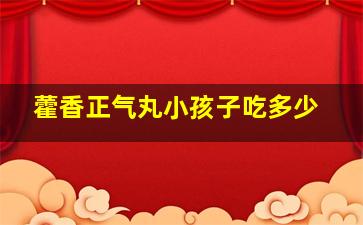 藿香正气丸小孩子吃多少