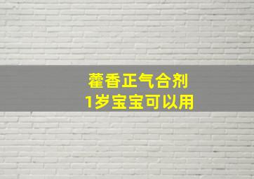 藿香正气合剂1岁宝宝可以用