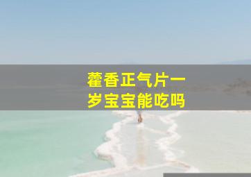 藿香正气片一岁宝宝能吃吗