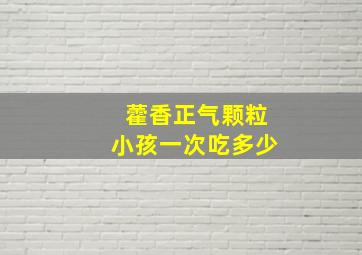 藿香正气颗粒小孩一次吃多少