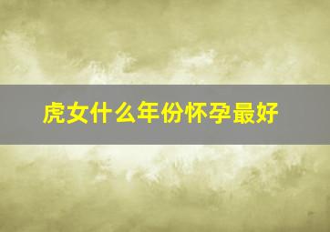 虎女什么年份怀孕最好