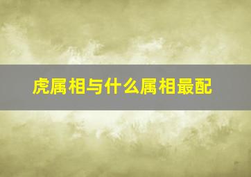 虎属相与什么属相最配