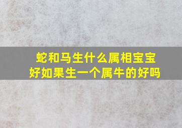 蛇和马生什么属相宝宝好如果生一个属牛的好吗