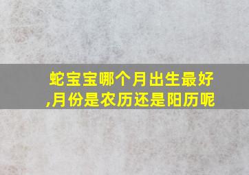 蛇宝宝哪个月出生最好,月份是农历还是阳历呢