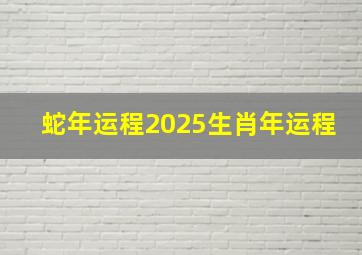 蛇年运程2025生肖年运程