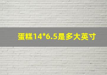 蛋糕14*6.5是多大英寸