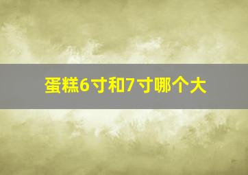 蛋糕6寸和7寸哪个大